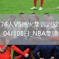 04月08日NBA常規(guī)賽 76人 - 熱火 精彩鏡頭
