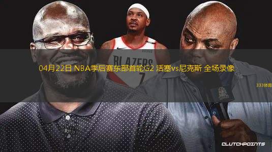 NBA季后賽東部首輪G4尼克斯94-93活塞