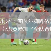 跟隊(duì)記者：帕瓦爾腳踝依然疼痛，勞塔羅參加了全隊(duì)合練