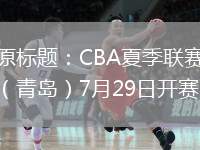 原標題：CBA夏季聯(lián)賽（青島）7月29日開賽