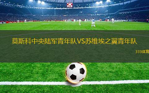 科諾普廖夫青年隊(duì)VS莫斯科中央陸軍青年隊(duì)