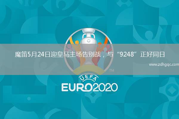 魔笛5月24日迎皇馬主場告別戰(zhàn)，與“9248”正好同日