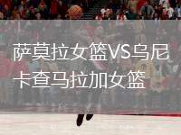 薩莫拉女籃VS烏尼卡查馬拉加女籃