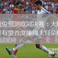 詹俊預測歐冠決賽：大巴黎有望首度捧得大耳朵杯