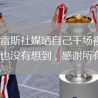 蘇亞雷斯社媒曬自己千場視頻：做夢也沒有想到，感謝所有人