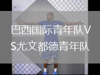 巴西國際青年隊(duì)VS尤文都德青年隊(duì)