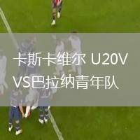 卡斯卡維爾 U20VS巴拉納青年隊(duì)