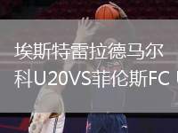 埃斯特雷拉德馬爾科U20VS菲倫斯FC U20