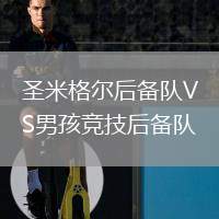 圣米格爾后備隊VS男孩競技后備隊
