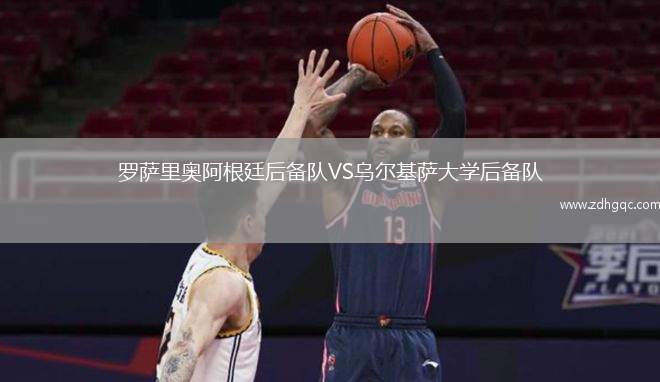 羅薩里奧阿根廷后備隊VS烏爾基薩大學后備隊
