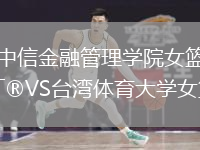 中信金融管理學(xué)院女籃VS臺(tái)灣體育大學(xué)女籃