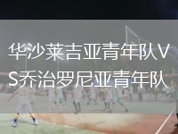 華沙萊吉亞青年隊VS喬治羅尼亞青年隊