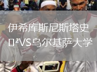 伊希庫(kù)斯尼斯塔史VS烏爾基薩大學(xué)