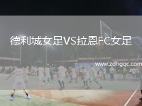 德利城女足VS拉恩FC女足