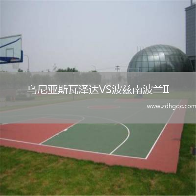 烏尼亞斯瓦澤達VS波茲南波蘭II