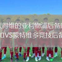 蒙得維的亞利物浦后備隊VS蒙特維多競技后備隊