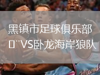 黑鎮(zhèn)市足球俱樂部VS臥龍海岸狼隊(duì)