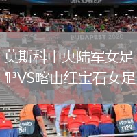 莫斯科中央陸軍女足VS喀山紅寶石女足