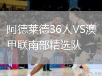 阿德萊德36人VS澳甲聯(lián)南部精選隊